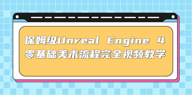 保姆级Unreal Engine 4 零基础美术流程完全视频教学(37节课+配套文件)-猎天资源库