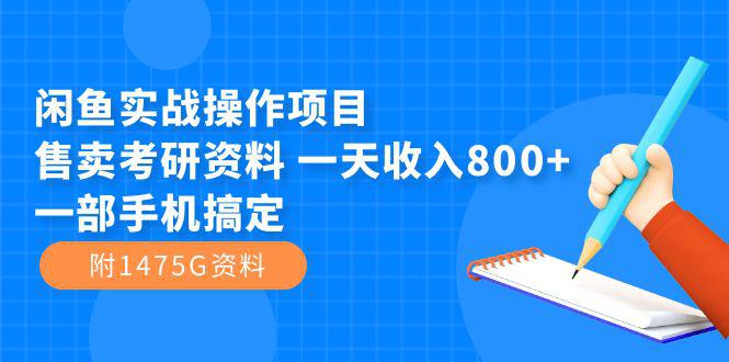 闲鱼实战操作项目，售卖考研资料 一天收入800+一部手机搞定（附1475G资料）-猎天资源库