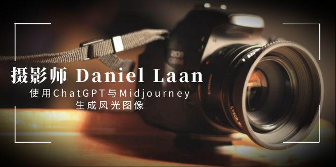 摄影师 Daniel Laan 使用ChatGPT与Midjourney生成风光图像-中英字幕-猎天资源库