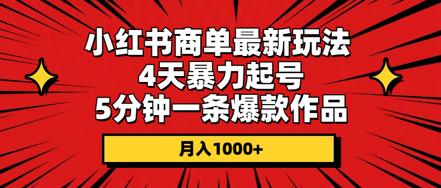 小红书商单最新玩法 4天暴力起号 5分钟一条爆款作品 月入1000+-猎天资源库